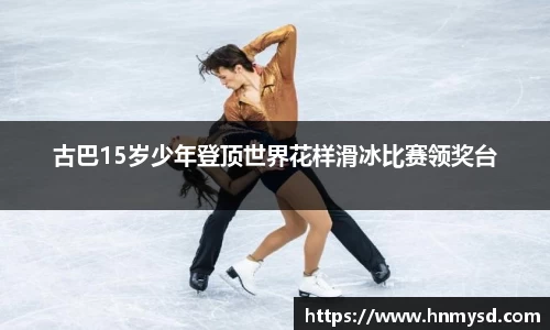 古巴15岁少年登顶世界花样滑冰比赛领奖台