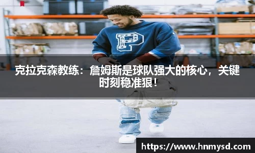 克拉克森教练：詹姆斯是球队强大的核心，关键时刻稳准狠！