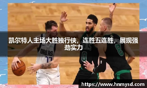 凯尔特人主场大胜独行侠，连胜五连胜，展现强劲实力