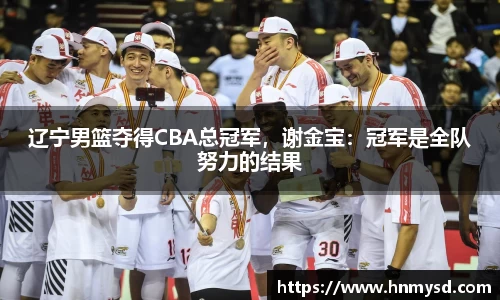 辽宁男篮夺得CBA总冠军，谢金宝：冠军是全队努力的结果