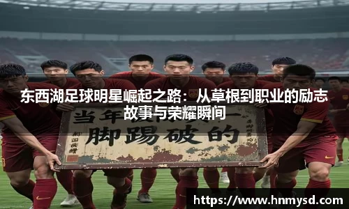 东西湖足球明星崛起之路：从草根到职业的励志故事与荣耀瞬间